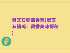 灵芝石锅藏香鸡(灵芝石锅鸡：藏香美味探秘)