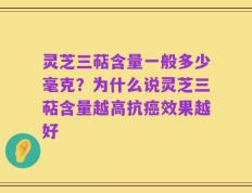 灵芝三萜含量一般多少毫克？为什么说灵芝三萜含量越高抗癌效果越好
