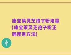 康宝莱灵芝孢子粉用量(康宝莱灵芝孢子粉正确使用方法)