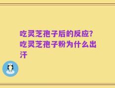 吃灵芝孢子后的反应？吃灵芝孢子粉为什么出汗