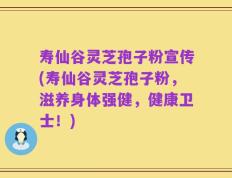 寿仙谷灵芝孢子粉宣传(寿仙谷灵芝孢子粉，滋养身体强健，健康卫士！)