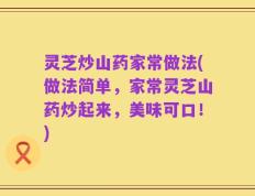 灵芝炒山药家常做法(做法简单，家常灵芝山药炒起来，美味可口！)