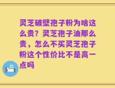 灵芝破壁孢子粉为啥这么贵？灵芝孢子油那么贵，怎么不买灵芝孢子粉这个性价比不是高一点吗