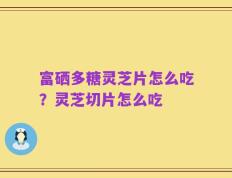 富硒多糖灵芝片怎么吃？灵芝切片怎么吃