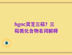 hgnc灵芝三萜？三萜类化合物名词解释