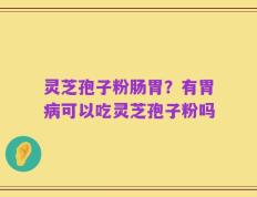 灵芝孢子粉肠胃？有胃病可以吃灵芝孢子粉吗