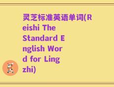 灵芝标准英语单词(Reishi The Standard English Word for Lingzhi)