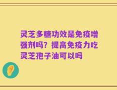 灵芝多糖功效是免疫增强剂吗？提高免疫力吃灵芝孢子油可以吗