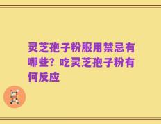 灵芝孢子粉服用禁忌有哪些？吃灵芝孢子粉有何反应