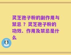 灵芝孢子粉的副作用与禁忌 ？灵芝孢子粉的功效、作用及禁忌是什么