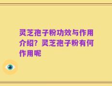 灵芝孢子粉功效与作用介绍？灵芝孢子粉有何作用呢