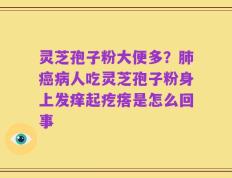 灵芝孢子粉大便多？肺癌病人吃灵芝孢子粉身上发痒起疙瘩是怎么回事