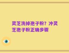 灵芝洗掉孢子粉？冲灵芝孢子粉正确步骤
