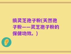 摘灵芝孢子粉(天然孢子粉——灵芝孢子粉的保健功效。)