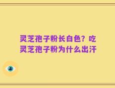 灵芝孢子粉长白色？吃灵芝孢子粉为什么出汗