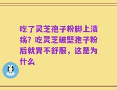 吃了灵芝孢子粉脚上溃疡？吃灵芝破壁孢子粉后就胃不舒服，这是为什么
