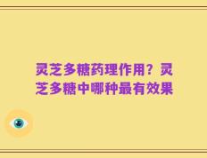 灵芝多糖药理作用？灵芝多糖中哪种最有效果