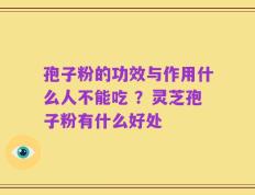孢子粉的功效与作用什么人不能吃 ？灵芝孢子粉有什么好处