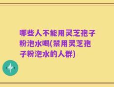 哪些人不能用灵芝孢子粉泡水喝(禁用灵芝孢子粉泡水的人群)