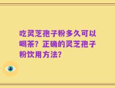 吃灵芝孢子粉多久可以喝茶？正确的灵芝孢子粉饮用方法？