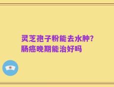 灵芝孢子粉能去水肿？肠癌晚期能治好吗