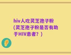 hiv人吃灵芝孢子粉(灵芝孢子粉是否有助于HIV患者？)