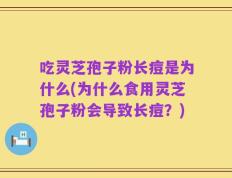吃灵芝孢子粉长痘是为什么(为什么食用灵芝孢子粉会导致长痘？)