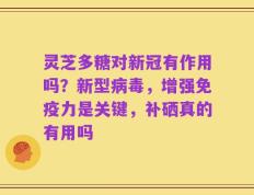 灵芝多糖对新冠有作用吗？新型病毒，增强免疫力是关键，补硒真的有用吗