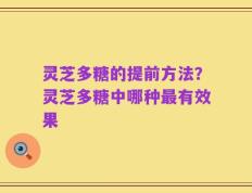 灵芝多糖的提前方法？灵芝多糖中哪种最有效果