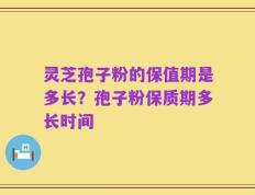灵芝孢子粉的保值期是多长？孢子粉保质期多长时间