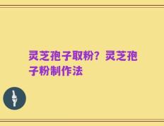 灵芝孢子取粉？灵芝孢子粉制作法