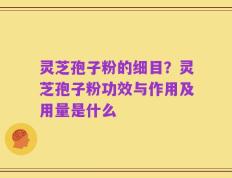 灵芝孢子粉的细目？灵芝孢子粉功效与作用及用量是什么