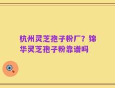 杭州灵芝孢子粉厂？锦华灵芝孢子粉靠谱吗