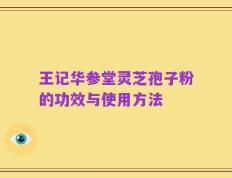 王记华参堂灵芝孢子粉的功效与使用方法