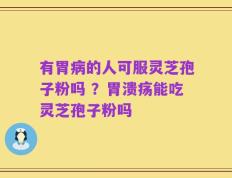 有胃病的人可服灵芝孢子粉吗 ？胃溃疡能吃灵芝孢子粉吗