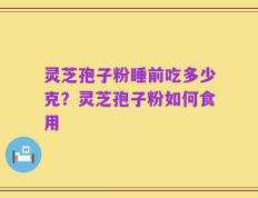 灵芝孢子粉睡前吃多少克？灵芝孢子粉如何食用