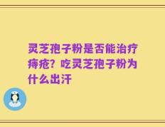 灵芝孢子粉是否能治疗痔疮？吃灵芝孢子粉为什么出汗