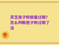 灵芝孢子粉胶囊过期？怎么判断孢子粉过期了没