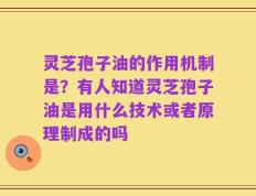 灵芝孢子油的作用机制是？有人知道灵芝孢子油是用什么技术或者原理制成的吗