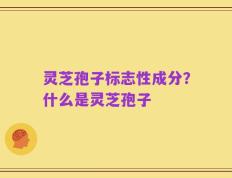 灵芝孢子标志性成分？什么是灵芝孢子