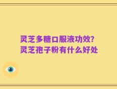 灵芝多糖口服液功效？灵芝孢子粉有什么好处