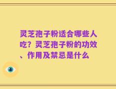 灵芝孢子粉适合哪些人吃？灵芝孢子粉的功效、作用及禁忌是什么