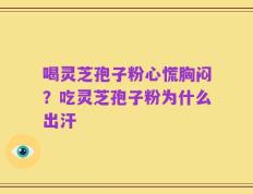喝灵芝孢子粉心慌胸闷？吃灵芝孢子粉为什么出汗