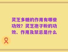 灵芝多糖的作用有哪些功效？灵芝孢子粉的功效、作用及禁忌是什么