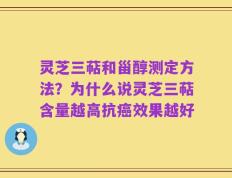 灵芝三萜和甾醇测定方法？为什么说灵芝三萜含量越高抗癌效果越好