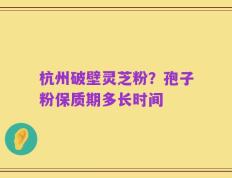 杭州破壁灵芝粉？孢子粉保质期多长时间