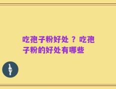 吃孢子粉好处 ？吃孢子粉的好处有哪些