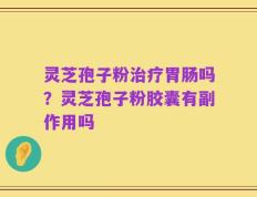 灵芝孢子粉治疗胃肠吗？灵芝孢子粉胶囊有副作用吗