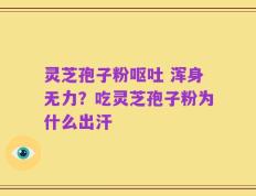 灵芝孢子粉呕吐 浑身无力？吃灵芝孢子粉为什么出汗