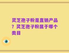 灵芝孢子粉是直销产品？灵芝孢子粉属于哪个类目